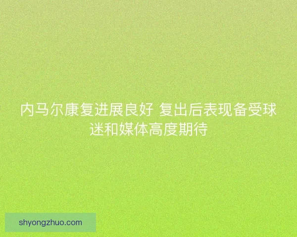 内马尔康复进展良好 复出后表现备受球迷和媒体高度期待