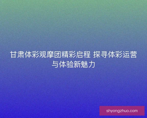 甘肃体彩观摩团精彩启程 探寻体彩运营与体验新魅力 甘肃体彩观摩团精彩启程 探寻体彩运营与体验新魅力
