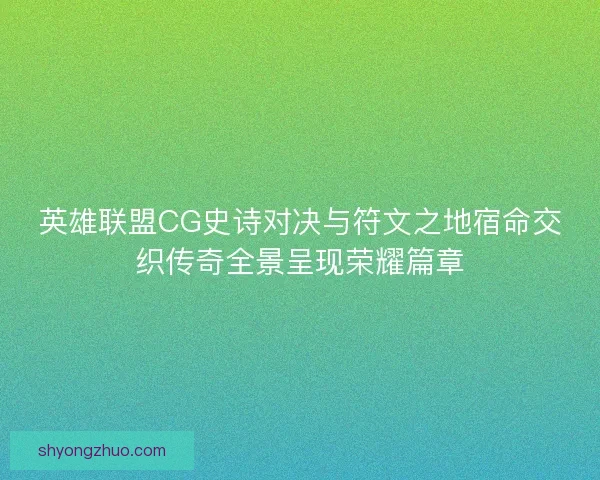 英雄联盟CG史诗对决与符文之地宿命交织传奇全景呈现荣耀篇章 英雄联盟CG史诗对决与符文之地宿命交织传奇全景呈现荣耀篇章
