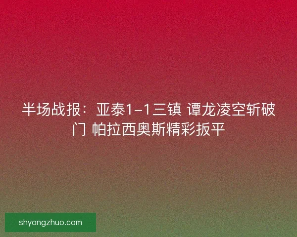 半场战报：亚泰1-1三镇 谭龙凌空斩破门 帕拉西奥斯精彩扳平