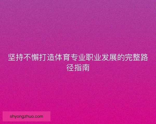 坚持不懈打造体育专业职业发展的完整路径指南 坚持不懈打造体育专业职业发展的完整路径指南