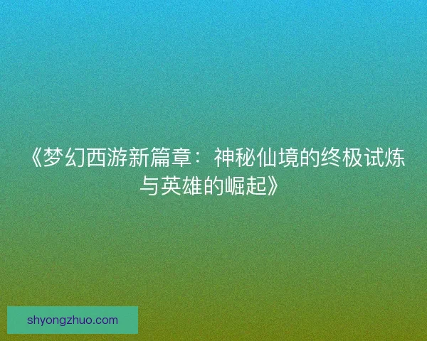 《梦幻西游新篇章：神秘仙境的终极试炼与英雄的崛起》