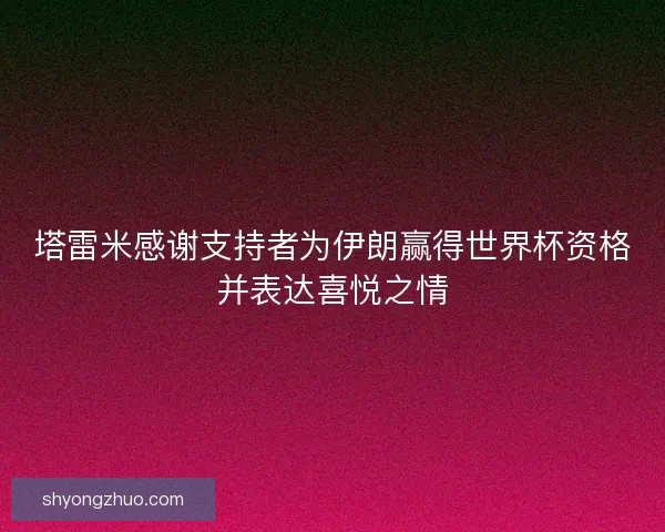 塔雷米感谢支持者为伊朗赢得世界杯资格并表达喜悦之情