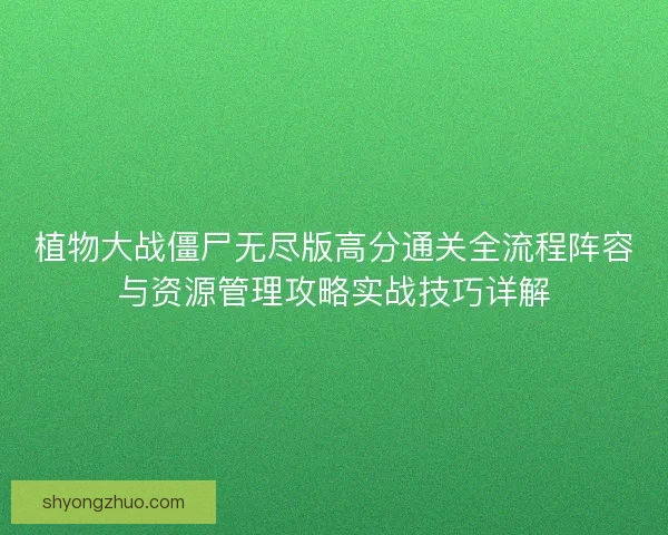 植物大战僵尸无尽版高分通关全流程阵容与资源管理攻略实战技巧详解